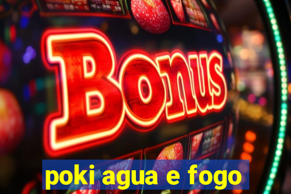 poki agua e fogo